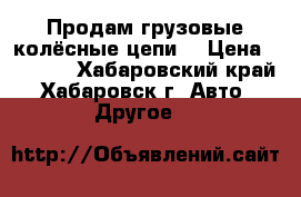 Продам грузовые колёсные цепи  › Цена ­ 5 000 - Хабаровский край, Хабаровск г. Авто » Другое   